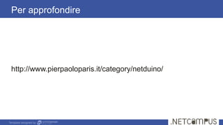 Template designed by
Per approfondire
http://www.pierpaoloparis.it/category/netduino/
 