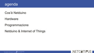 Template designed by
Cos’è Netduino
Hardware
Programmazione
Netduino & Internet of Things
agenda
 