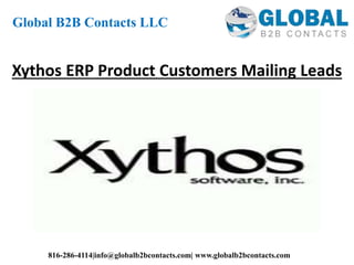 Xythos ERP Product Customers Mailing Leads
Global B2B Contacts LLC
816-286-4114|info@globalb2bcontacts.com| www.globalb2bcontacts.com
 