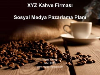 XYZ Kahve Firması

Sosyal Medya Pazarlama Planı




           Murat Yaman
             Mart 2013
        www.murat-yaman.com
 