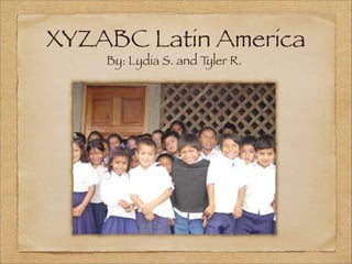 XYZABC Latin America
By: Lydia S. and T
yler R.

 