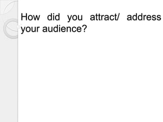 How did you attract/ address your audience?