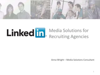 Media Solutions for
                       Recruiting Agencies



                           Anna Wright – Media Solutions Consultant



Recruiting Solutions
                       v                                         1
 