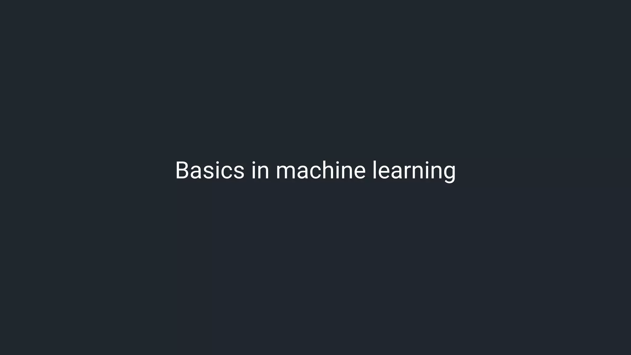 The basics of learning
• Learning	is	the	process	of	improving with	experience at	some	task
• Improving over	task,	T
• With	respect	to	performance	measure,	P
• Based	on	experience, E
Learning how to filter spam
T =	Identify	spam	emails
P =	%	of	filtered	spam	emails	vs	%	of	filtered	ham	emails
E =	a	database	of	emails	that	were	labelled	by	users/experts
 