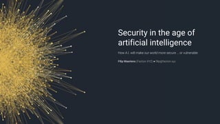 Security in the age of
artificial intelligence
How A.I. will make our world more secure … or vulnerable
Filip Maertens (Faction XYZ) ● filip@faction.xyz
 