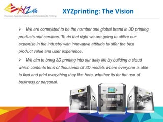 XYZprinting: The Vision
 We are committed to be the number one global brand in 3D printing
products and services. To do t...