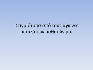 Στιγμιότυπα από τους αγώνες
μεταξύ των μαθητών μας
 