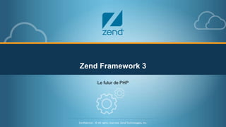 Confidential - © All rights reserved. Zend Technologies, Inc.1
Confidential - © All rights reserved. Zend Technologies, Inc.
Zend Framework 3
Le futur de PHP
 
