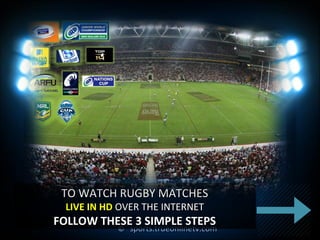 ©© sports.trueonlinetv.comsports.trueonlinetv.com
TO WATCH RUGBY MATCHESTO WATCH RUGBY MATCHES
LIVE IN HDLIVE IN HD OVER THE INTERNETOVER THE INTERNET
FOLLOW THESE 3 SIMPLE STEPSFOLLOW THESE 3 SIMPLE STEPS
 