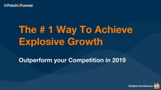 The # 1 Way To Achieve
Explosive Growth
Outperform your Competition in 2019
Chatbot Conference
 