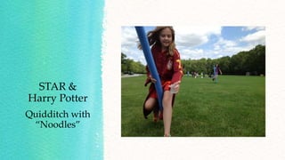 STAR &
Harry Potter
Quidditch with
“Noodles”
 