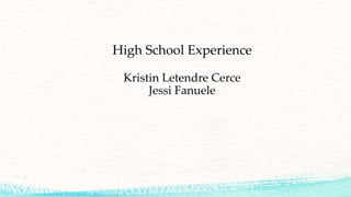 High School Experience
Kristin Letendre Cerce
Jessi Fanuele
 