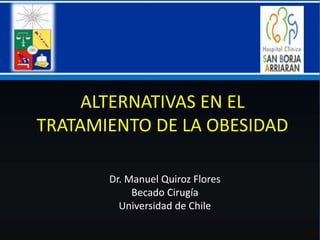 ALTERNATIVAS EN EL
TRATAMIENTO DE LA OBESIDAD
Dr. Manuel Quiroz Flores
Becado Cirugía
Universidad de Chile
 