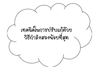 ใ ป  เทคนิคในการปรับแกดวย
ิ ี ํ ั  ี่วิธีกําลังสองนอยทีสุด
 