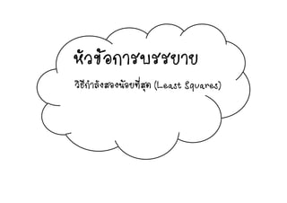 หัวขอการบรรยายหวขอการบรรยาย
่วิธีกําลังสองนอยที่สุด (Least Squares)
 