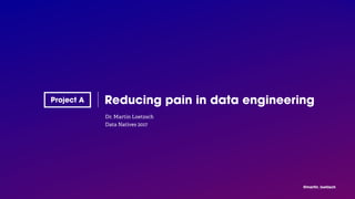 @martin_loetzsch
Dr. Martin Loetzsch
Data Natives 2017
Reducing pain in data engineering
 