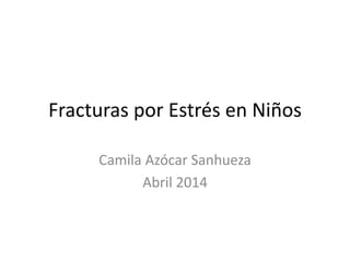 Fracturas por Estrés en Niños
Camila Azócar Sanhueza
Abril 2014
 