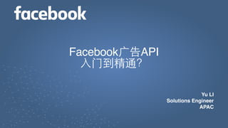 Yu LI
Solutions Engineer
APAC
Facebook广告API
入门到精通？
 