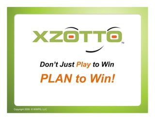 Don’t Just Play to Win

                    PLAN to Win!

Copyright 2009 © WWPG, LLC
 