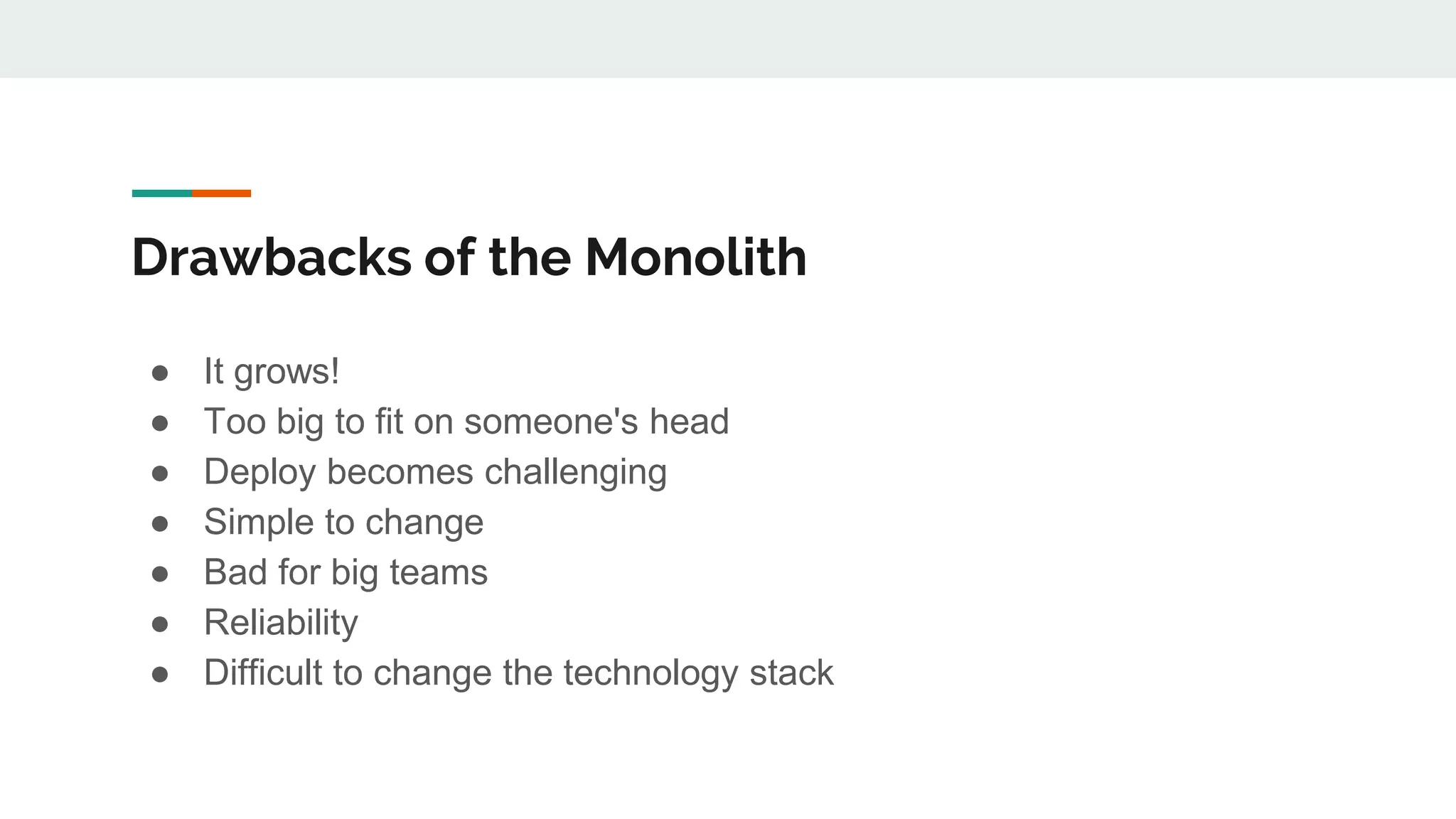 Drawbacks of the Monolith
● It grows!
● Too big to fit on someone's head
● Deploy becomes challenging
● Simple to change
● Bad for big teams
● Reliability
● Difficult to change the technology stack
 