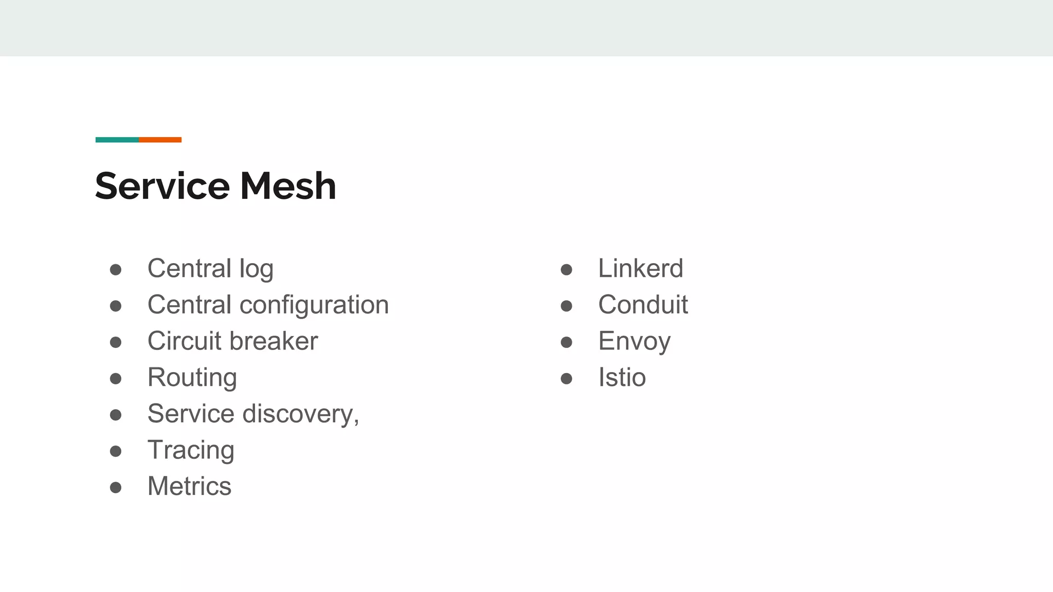 Service Mesh
● Central log
● Central configuration
● Circuit breaker
● Routing
● Service discovery,
● Tracing
● Metrics
● Linkerd
● Conduit
● Envoy
● Istio
 