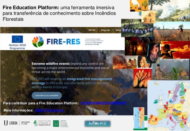 Para contribuir para a Fire Education Platform: irynaskulska@isa.ulisboa.pt
Mais informações: https://fire-res.eu/
Fire Education Platform: uma ferramenta imersiva
para transferência de conhecimento sobre Incêndios
Florestais
 