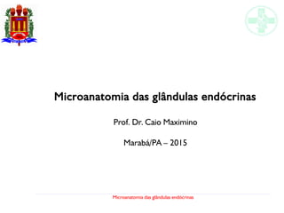 Microanatomia das glândulas endócrinas
Microanatomia das glândulas endócrinas
Prof. Dr. Caio Maximino
Marabá/PA – 2015
 