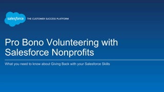 Pro Bono Volunteering with
Salesforce Nonprofits
What you need to know about Giving Back with your Salesforce Skills
 
