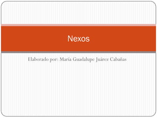 Nexos

Elaborado por: María Guadalupe Juárez Cabañas
 