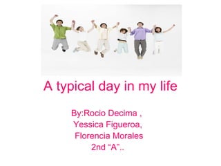 A typical day in my life By:Rocio Decima ,  Yessica Figueroa, Florencia Morales 2nd “A”.. 