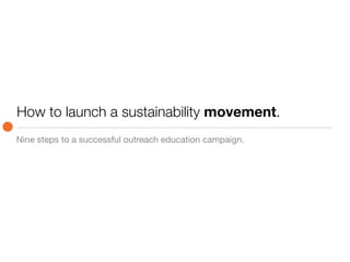 How to launch a sustainability movement.
Nine steps to a successful outreach education campaign.
 