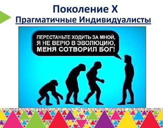 Поколение Х
Прагматичные Индивидуалисты
 