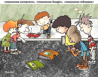 «поколение интернета», «поколение Google», «поколение геймеров»
 