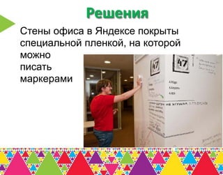 Решения
Стены офиса в Яндексе покрыты
специальной пленкой, на которой
можно
писать
маркерами
 
