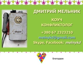 ДМИТРИЙ МЕЛЬНИК
         КОУЧ
    КОНФЛИКТОЛОГ

    +380 67 2323210
  melnykd@gmail.com
Skype, Facebook: melnykd



         Благодарю
 