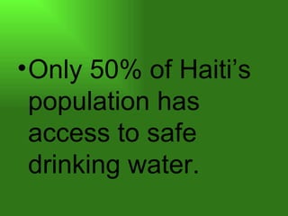 • Only 50% of Haiti’s
  population has
  access to safe
  drinking water.
 