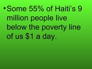 • Some 55% of Haiti’s 9
  million people live
  below the poverty line
  of us $1 a day.
 