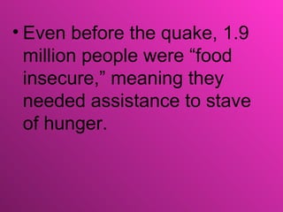 • Even before the quake, 1.9
  million people were “food
  insecure,” meaning they
  needed assistance to stave
  of hunger.
 