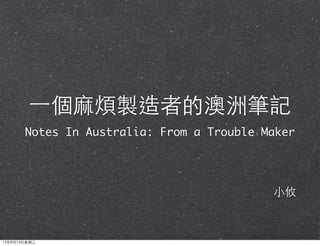 ⼀一個⿇麻煩製造者的澳洲筆記
Notes In Australia: From a Trouble Maker
⼩小攸
13年8月14⽇日星期三
 