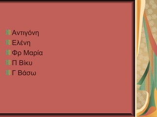 Αντιγόνη
Ελένη
Φρ Μαρία
Π Βίκυ
Γ ΒάσӬ

 