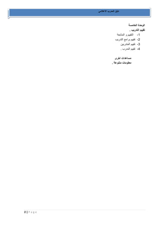 2 | P a g e 
دليل المدرب الاعلامي 
الوحدة الخامسة 
تقييم التدريب . 
-1 التقييم و المتابعة 
-2 تقييم برامج التدريب 
-3 تقييم المتدربين 
-4 تقييم المدرب . 
مساعدات اخرى 
معلومات متنوعة . 
 