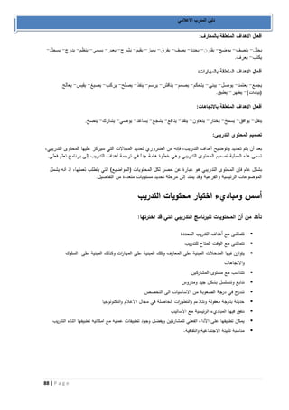 88 | P a g e 
دليل المدرب الاعلامي 
: . : . : . : . . 
أسس ومباديء اختيار محتويات التدريب 
تأكد من أن المحتويات للبرنامج التدريبي التي قد اخترتها: 
 تتماشى مع أهداف التدريب المحددة 
 تتماشى مع الوقت المتاح للتدريب 
 يتوازن فيها المدخلات المبنية على المعارف وتلك المبنية على المها ا رت وكذلك المبنية على السلوك 
والاتجاهات 
 تتناسب مع مستوى المشاركين 
 تتابع وتتسلسل بشكل جيد ومدروس 
 تتدرج في درجة الصعوبة من الاساسيات الى التخصص 
 حديثة بدرجة معقولة وتتلاءم والتطو ا رت الحاصلة في مجال الاعلام والتكنولوجيا 
 تتفق فيها المباديء الرئيسية مع الأساليب 
 يمكن تطبيقها على الأداء الفعلي للمشاركين ويفضل وجود تطبيقات عملية مع امكانية تطبيقها اثناء التدريب 
 مناسبة للبيئة الاجتماعية والثقافية. 
 