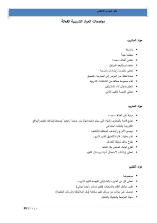 89 | P a g e 
دليل المدرب الاعلامي 
مواصفات المواد التدريبية الفعالة 
مواد المتدرب 
 واضحة 
 منظمة جيد اً 
 تعكس أهداف محددة 
 متعددة ومتتابعة الم ا رحل 
 تعطي تعليمات وارشادات واضحة 
 معدة لتنتقل من العرض إلى الممارسة والتطبيق 
 تقدم مجموعة مختلفة من النشاطات التدريبية 
 تتعلق بمجال أداء المشاركين 
 تعطي الفرصة للتقييم الذاتي 
مواد المدرب 
 مبنية على أهداف محددة 
 تضع قائمة بالمحتوى والمواد التي سيتم استخدامها/ باور بوينت / فيديو /صحف/مشاهدة تلفزيون/مواقع 
الكترونية /شبكات اجتماعي 
 توضح الأنواع والأهداف المختلفة للأنشطة 
 تقدم خطوات قابلة للتطبيق لتقديم التدريب 
 تقترح بدائل مختلفة للتفاعل 
 تقترح الوقت الخاص بكل نشاط 
 تعطي إرشادات لاستعمال أدوات ووسائل التقييم 
مواد التقييم 
 موضوعية 
 تعطي كل من المدرب والمشاركين الفرصة لتقييم التدريب 
 تقيس م ا رحل التقدم والمنج ا زت )تقييم مستمر وأيضاً نهائي( 
 تحصل على بيانات من وسائل تقييم مختلفة )مثل الملاحظة والوسائل المكتوبة( 
 سهلة الم ا رجعة والجدولة والتحليل 
 