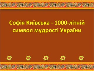 Софія Київська - 1000-літній 
символ мудрості України 
13.12.14 http://aida.ucoz.ru 1 
 