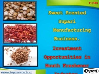 www.entrepreneurindia.co
Sweet Scented
Supari
Manufacturing
Business.
Investment
Opportunities in
Mouth Freshener
Y-1485
 