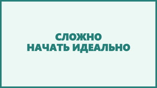СЛОЖНО
НАЧАТЬ ИДЕАЛЬНО
 