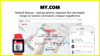 MY.COM
Новый бренд – проще делать хорошо без наследия,
когда не нужно учитывать старые наработки.
my.com
 