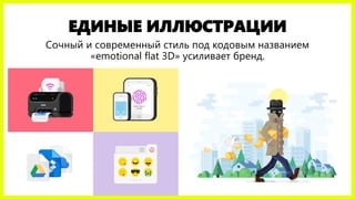 ЕДИНЫЕ ИЛЛЮСТРАЦИИ
Сочный и современный стиль под кодовым названием
«emotional flat 3D» усиливает бренд.
 
