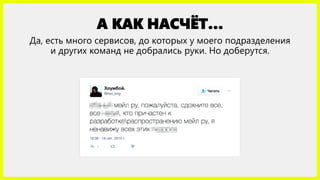 А КАК НАСЧЁТ…
Да, есть много сервисов, до которых у моего подразделения
и других команд не добрались руки. Но доберутся.
 
