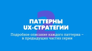 ПАТТЕРНЫ
UX-СТРАТЕГИИ
Подробное описание каждого паттерна –
в предыдущих частях серии
 
